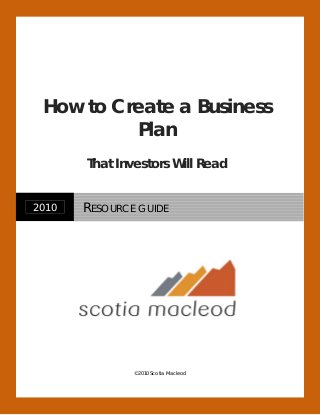 © 2010 Scotia Macleod
2010 RESOURCE GUIDE
How to Create a Business
Plan
That Investors Will Read
 
