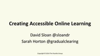 Creating Accessible Online Learning
David Sloan @sloandr
Sarah Horton @gradualclearing
Copyright © 2014 The Paciello Group
 