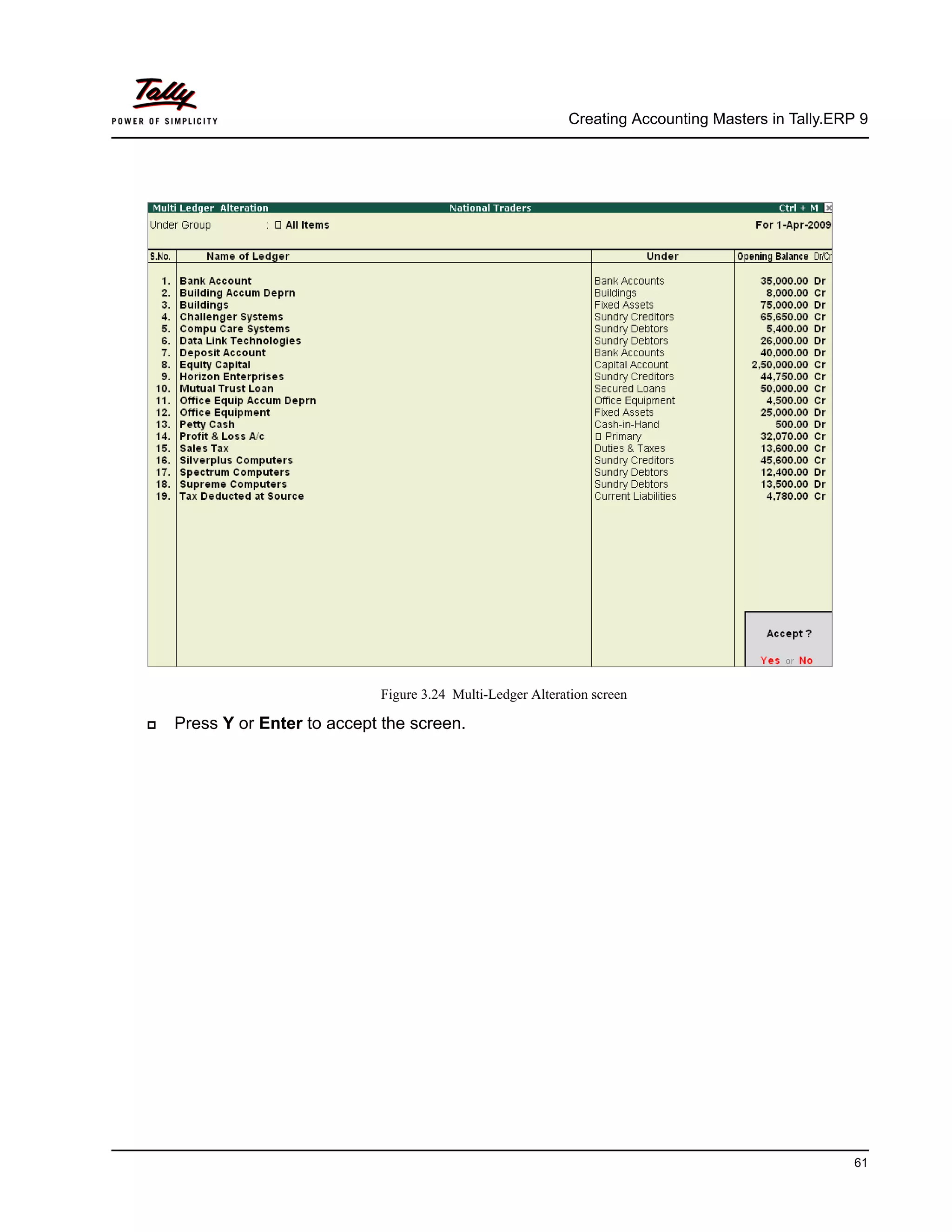 Creating Accounting Masters in Tally.ERP 9
61
Figure 3.24 Multi-Ledger Alteration screen
Press Y or Enter to accept the screen.
 