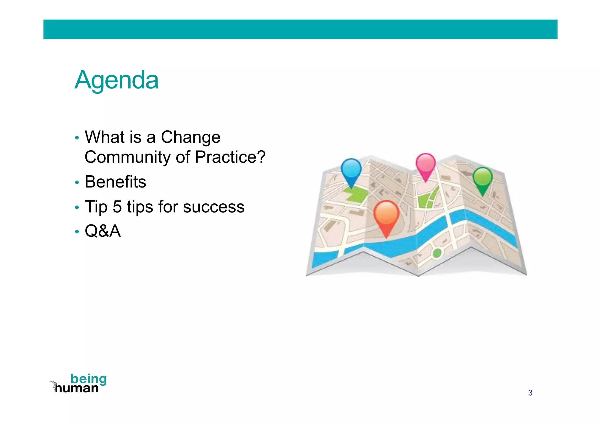 Agenda
•  What is a Change
Community of Practice?
•  Benefits
•  Tip 5 tips for success
•  Q&A
3
 