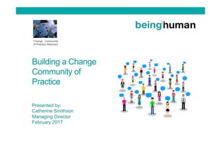 Building a Change
Community of
Practice
Presented by:
Catherine Smithson
Managing Director
February 2017
Change Community
of Practice Webinars
 