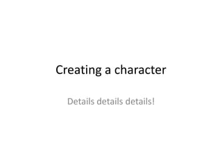 Creating a character

  Details details details!
 