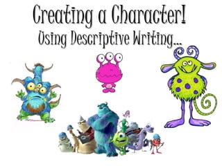 Creating a Character!
Using Descriptive Writing...
 