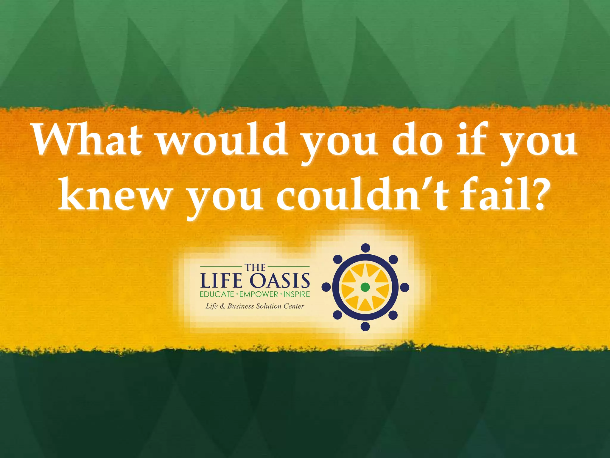 What would you do if you
knew you couldn’t fail?
 
