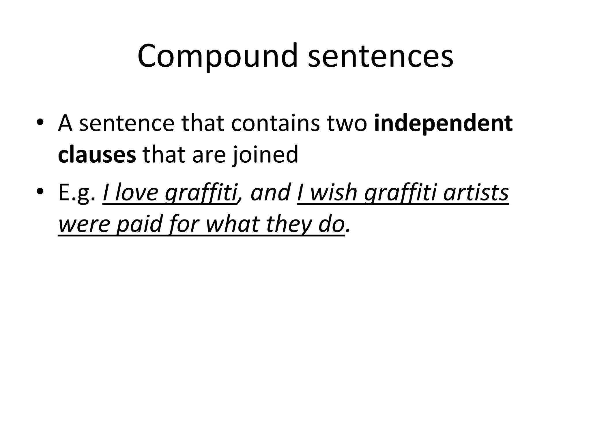 Compound sentences
• A sentence that contains two independent
clauses that are joined
• E.g. I love graffiti, and I wish graffiti artists
were paid for what they do.
 
