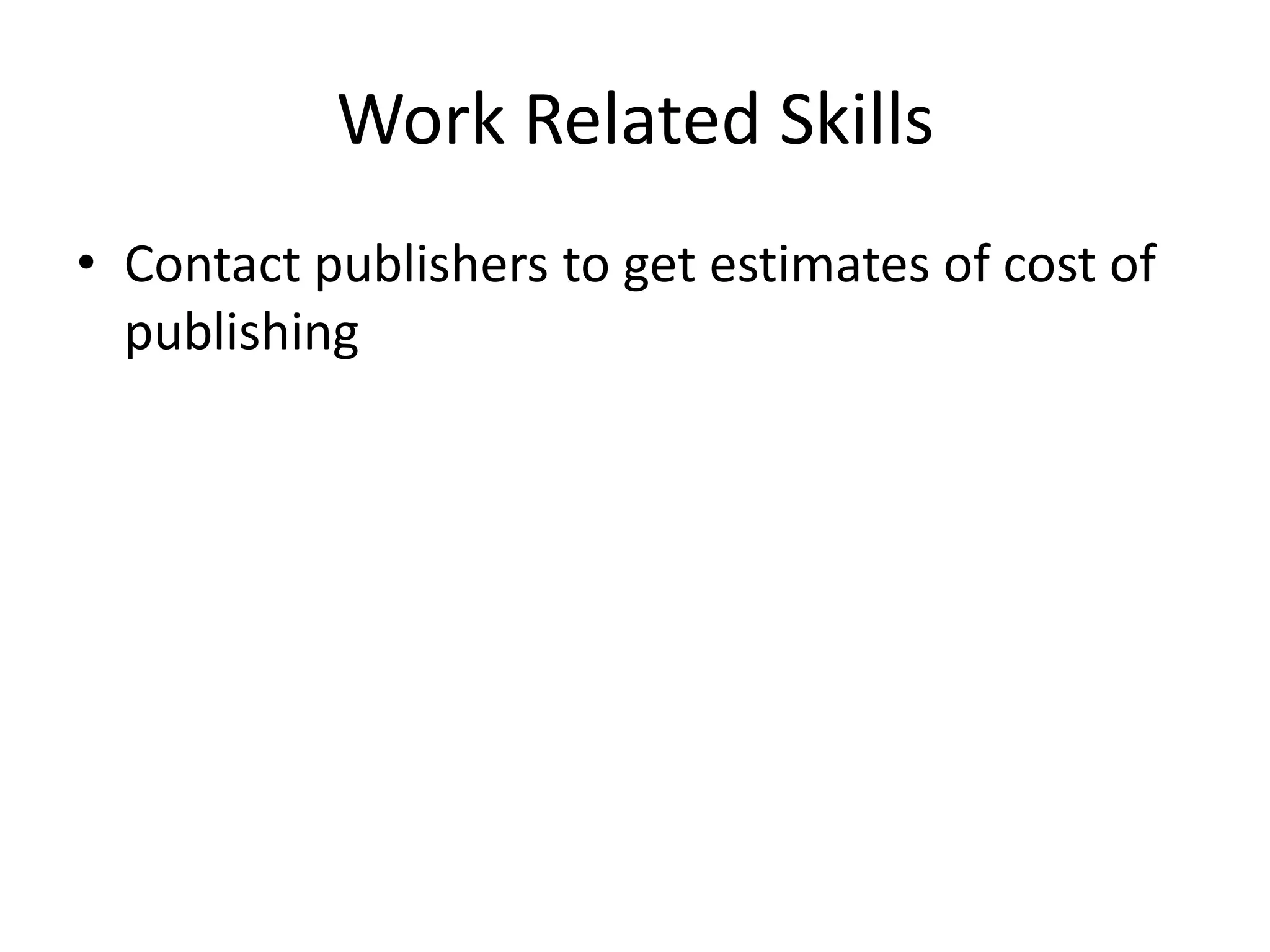 Work Related Skills
• Contact publishers to get estimates of cost of
publishing
 