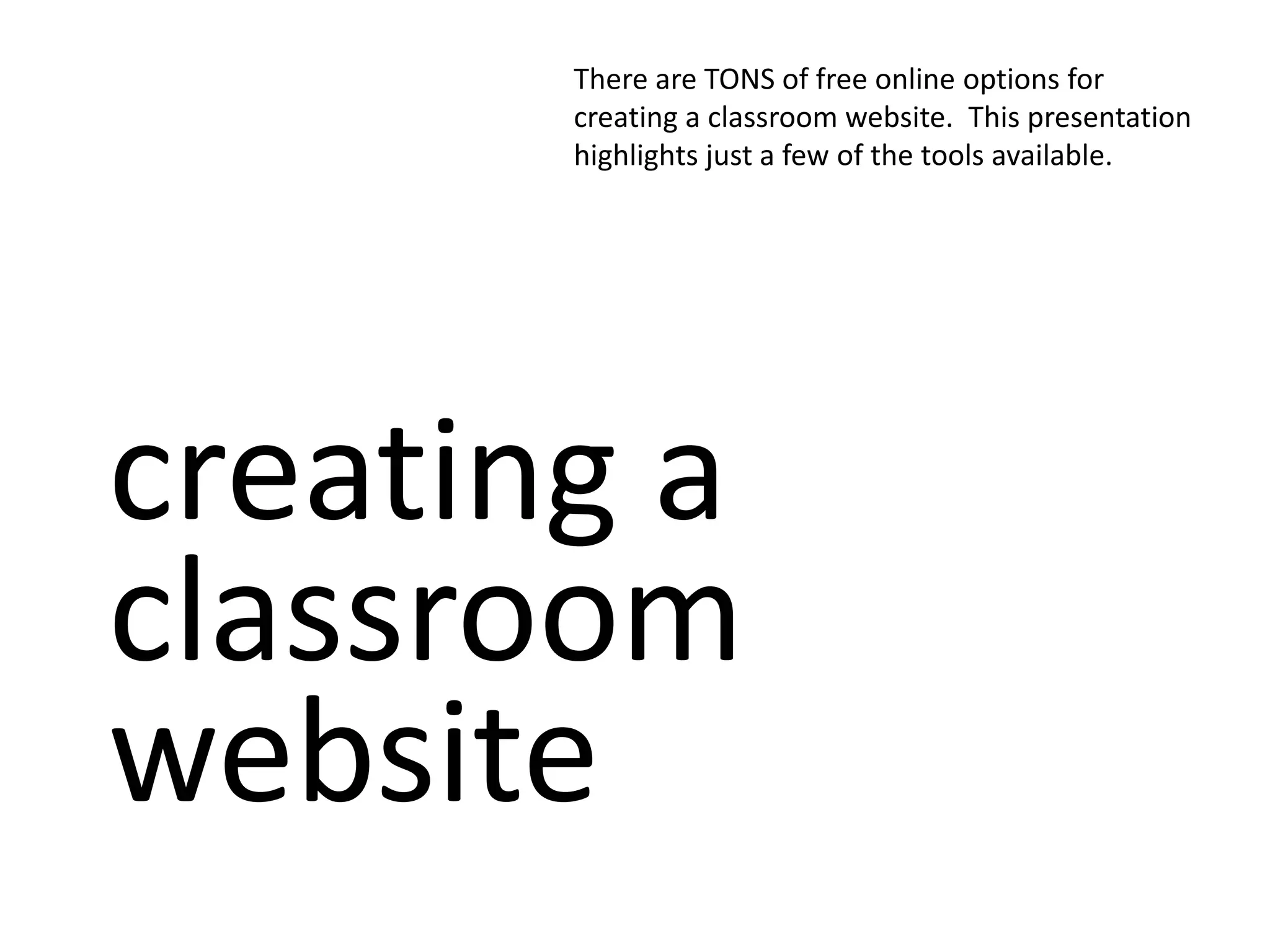 There are TONS of free online options for
creating a classroom website. This presentation
highlights just a few of the tools available.
creating a
classroom
website