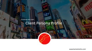 www.kameelvohra.com
Client Persona Profile
Creating your own
 