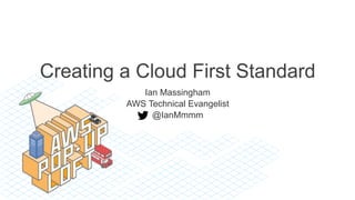 Creating a Cloud First Standard
Ian Massingham
AWS Technical Evangelist
@IanMmmm
 