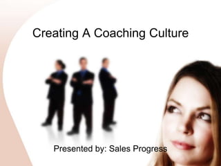 Creating A Coaching Culture Presented by: Sales Progress 