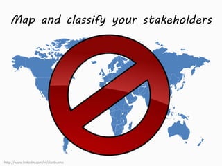 Map and classify your stakeholders 
http://www.linkedin.com/in/alanbueno 
 