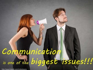 Communication 
is one of the biggest issues!!! 
http://www.linkedin.com/in/alanbueno 
 