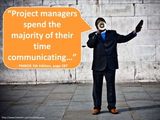 “Project managers 
spend the 
majority of their 
time 
communicating…” 
- PMBOK 5th Edition, page 287 
http://www.linkedin.com/in/alanbueno 
 