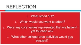 REFLECTIONWhat stood out?  Which would you want to adopt?Were any core values represented that we haven’t yet touched on?What other college-prep activities would you suggest?