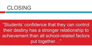 CLOSING“Students’ confidence that they can control their destiny has a stronger relationship to achievement than all school-related factors put together…”