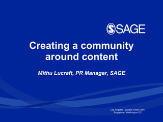 Creating a community around content Mithu Lucraft, PR Manager, SAGE 