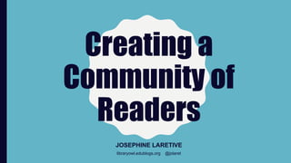 Creating a
Community of
Readers
JOSEPHINE LARETIVE
libraryowl.edublogs.org @jolaret
 