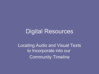 Digital Resources Locating Audio and Visual Texts to Incorporate into our  Community Timeline 