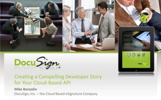 Creating a Compelling Developer Story for Your Cloud-Based API Mike Borozdin DocuSign, Inc. – the Cloud Based eSignature Company 