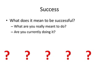 Success
• What does it mean to be successful?
– What are you really meant to do?
– Are you currently doing it?
 