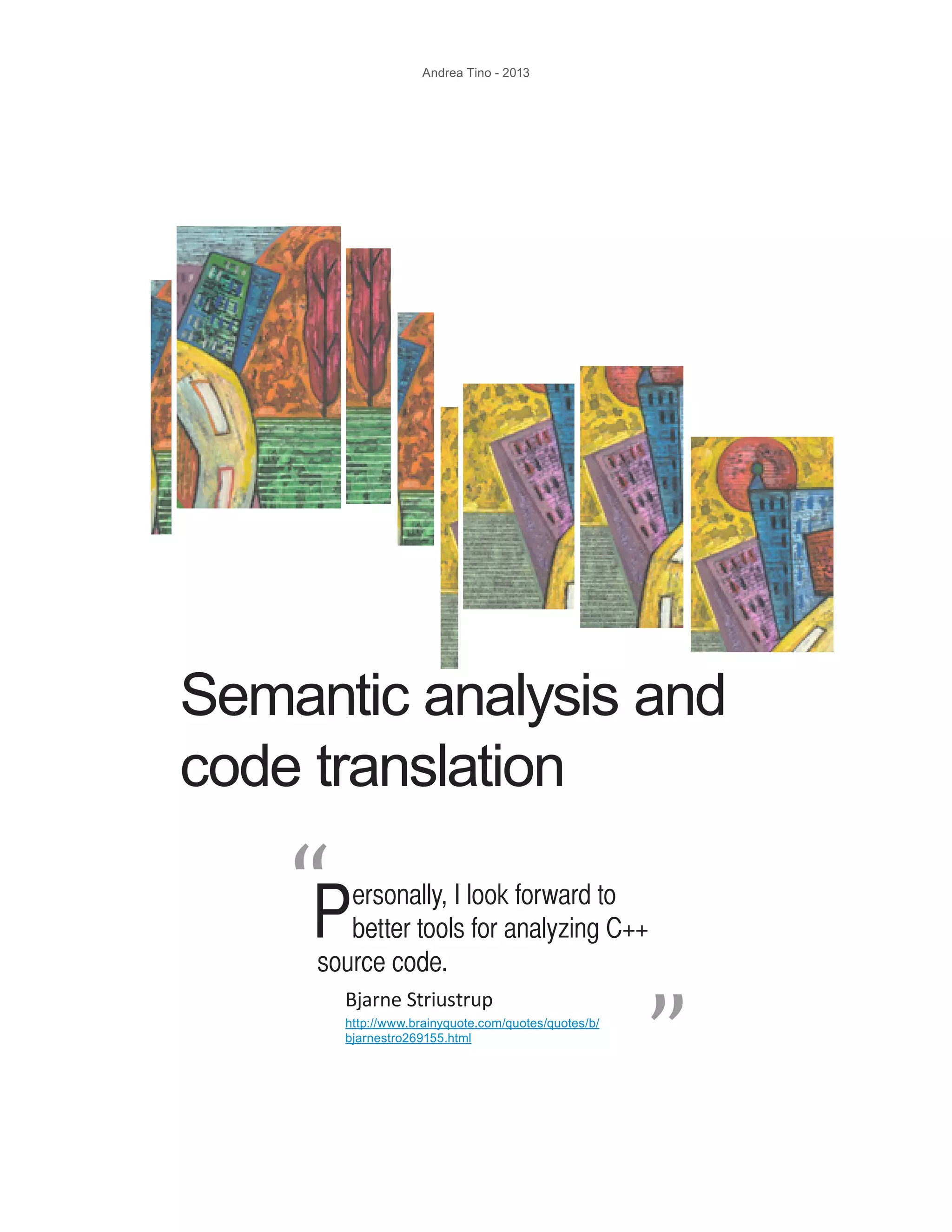 Andrea Tino - 2013 Semantic analysis and code translation Personally, I look forward to better tools for analyzing C++ source code. “ “ Bjarne Striustrup http://www.brainyquote.com/quotes/quotes/b/ bjarnestro269155.html 