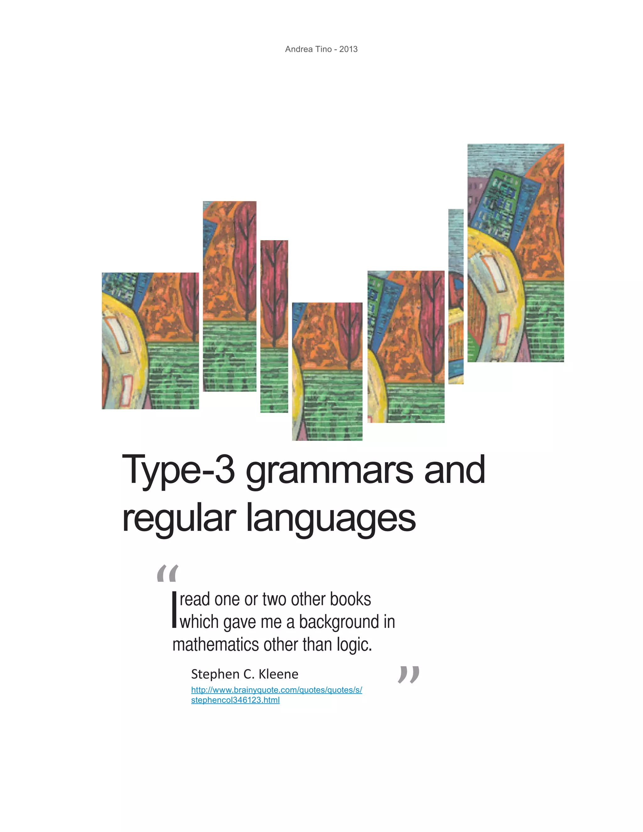 Andrea Tino - 2013 Type-3 grammars and regular languages Iread one or two other books which gave me a background in mathematics other than logic. “ “ Stephen C. Kleene http://www.brainyquote.com/quotes/quotes/s/ stephencol346123.html 
