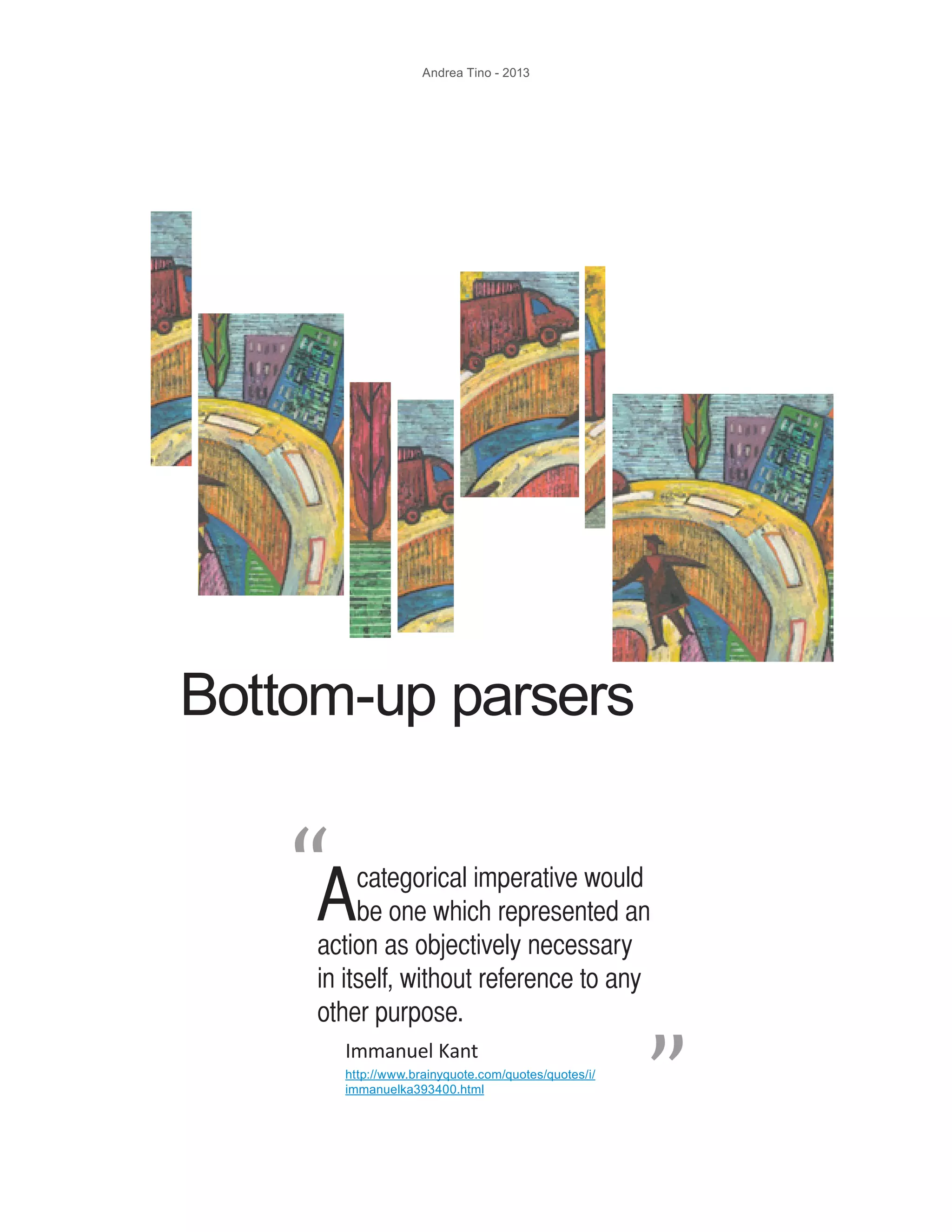 Andrea Tino - 2013 Bottom-up parsers Acategorical imperative would be one which represented an action as objectively necessary in itself, without reference to any other purpose. “ “ Immanuel Kant http://www.brainyquote.com/quotes/quotes/i/ immanuelka393400.html 