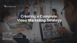 1
Creating a Complete
Video Marketing Strategy
Jonathan Cagle
Director Sales – Northern Europe
https://uk.linkedin.com/in/joncagle
@jonathancagle
 