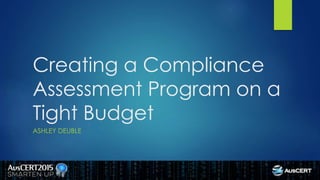 Creating a Compliance
Assessment Program on a
Tight Budget
ASHLEY DEUBLE
 