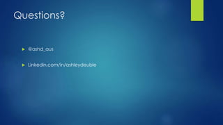 Questions?
 @ashd_au
 Linkedin.com/in/ashleydeuble
 