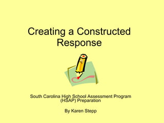 Creating a Constructed Response South Carolina High School Assessment Program (HSAP) Preparation By Karen Stepp 