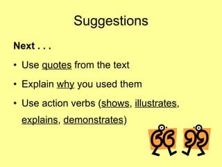Suggestions Next . . .   Use  quotes  from the text  Explain  why  you used them Use action verbs ( shows ,  illustrates ,  explains ,  demonstrates ) 