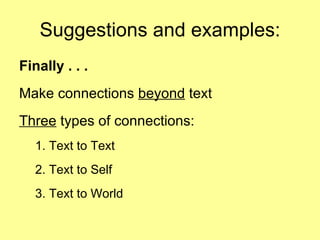 Suggestions and examples: Finally . . .  Make connections  beyond  text Three  types of connections:  1. Text to Text 2. Text to Self 3. Text to World 
