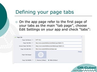 Defining your page tabs
   On the app page refer to the first page of
    your tabs as the main “tab page”, choose
    Edit Settings on your app and check “tabs”:
 