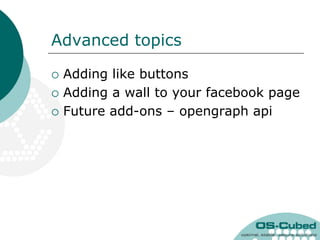 Advanced topics

   Adding like buttons
   Adding a wall to your facebook page
   Future add-ons – opengraph api
 