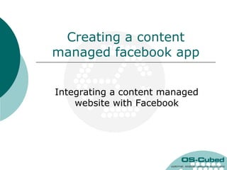 Creating a content
managed facebook app


Integrating a content managed
    website with Facebook
 