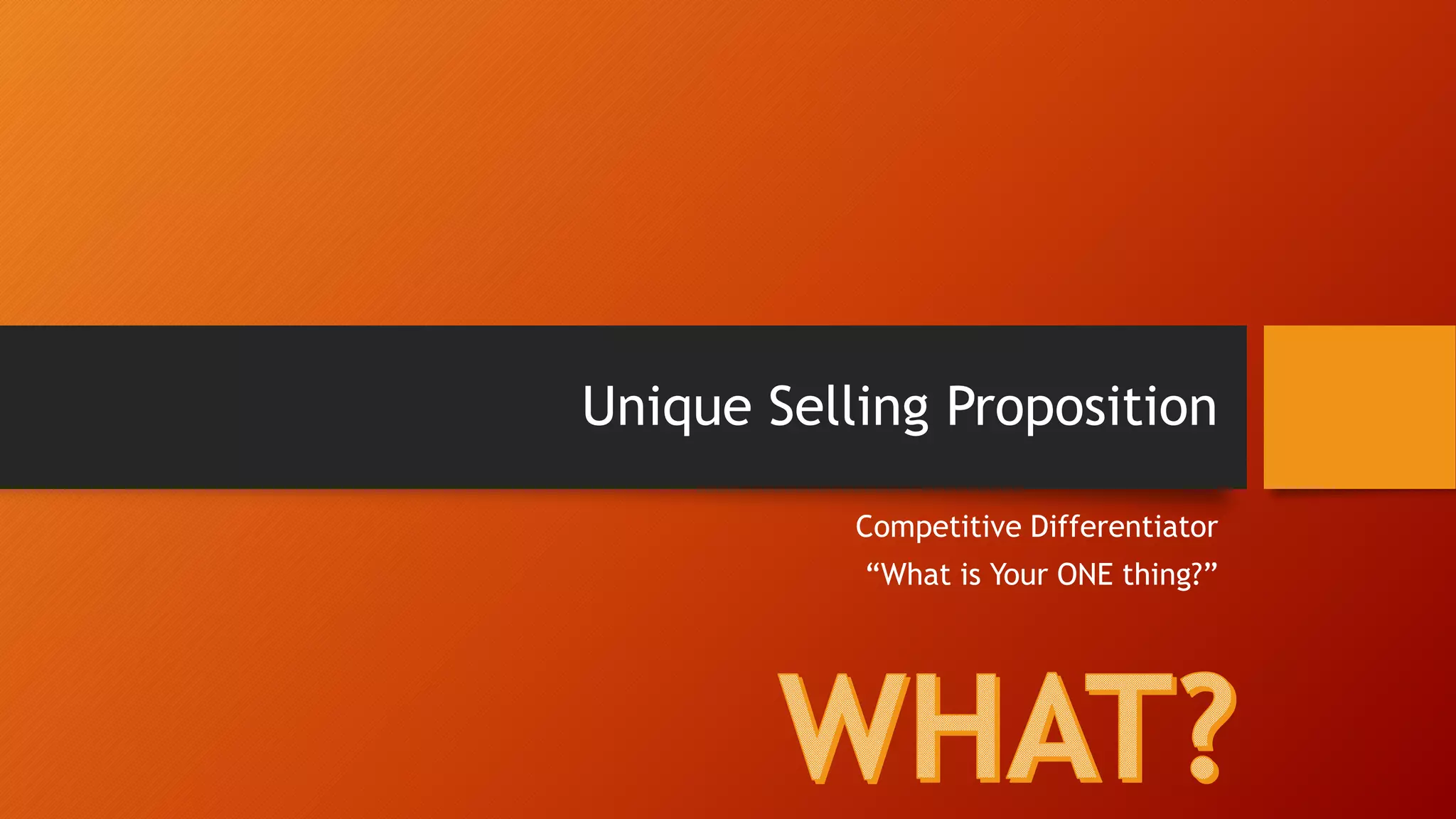Unique Selling Proposition
Competitive Differentiator
“What is Your ONE thing?”
 