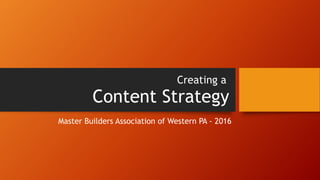 Content Strategy
Creating a
Master Builders Association of Western PA - 2016
 
