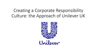 Creating a Corporate Responsibility
Culture: the Approach of Unilever UK
 