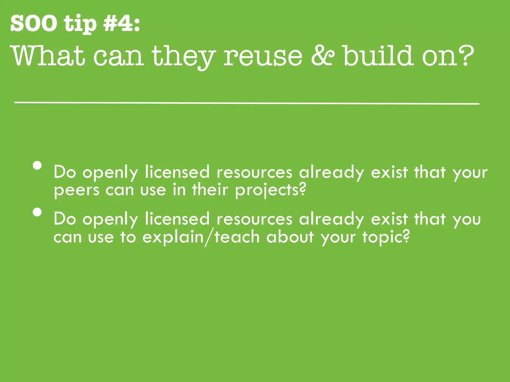SOO tip #4:
What can they reuse & build on?"


 •  peers can use in their projects?
    Do openly licensed resources already exist that your

 •  Do openly licensed resources already exist that you
   can use to explain/teach about your topic?
 