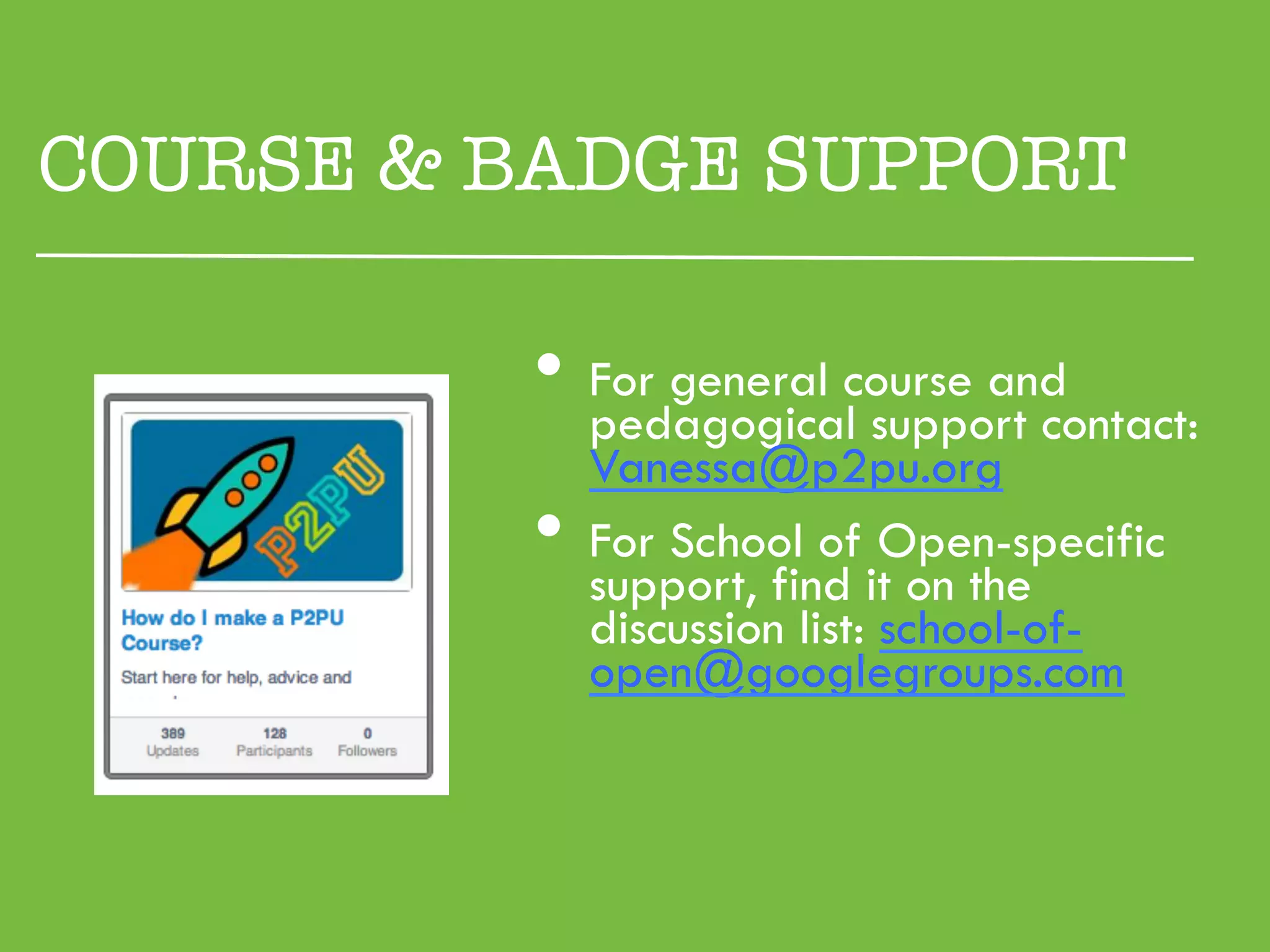 COURSE & BADGE SUPPORT

          •  pedagogicalcourse and
             For general
                         support contact:
               Vanessa@p2pu.org
          •    For School of Open-specific
               support, find it on the
               discussion list: school-of-
               open@googlegroups.com
 