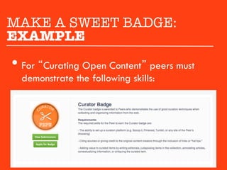 MAKE A SWEET BADGE:"
EXAMPLE
•  For “Curating Open Content” peers must
  demonstrate the following skills:
 