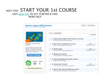 NEXT STEP:START YOUR 1st COURSE
    VISIT p2pu.org TO GET STARTED & FIND
                  MORE HELP




                                      COURSE	

 
