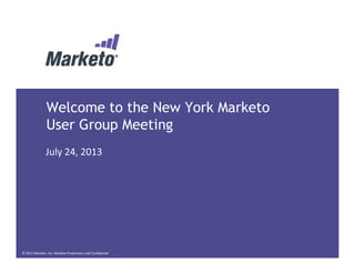 Welcome to the New York Marketo
User Group Meeting
© 2012 Marketo, Inc. Marketo Proprietary and Confidential
July 24, 2013
 
