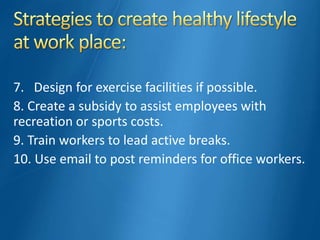7. Design for exercise facilities if possible.
8. Create a subsidy to assist employees with
recreation or sports costs.
9. Train workers to lead active breaks.
10. Use email to post reminders for office workers.
 