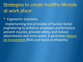 Ergonomic Solutions
Implementing the principles of human factor
engineering to enhance employee performance,
prevent injuries, provide safety, and reduce
absenteeism and time waste. It generates Return
on Investment (ROI) and boost profitability.
 