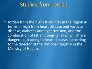 Jordan from the highest country in the region in
terms of high from heart disease and vascular
disease, diabetes and hypertension, and the
combination of fat and obesity, all of which are
dangerous, leading to heart disease, 'according
to the director of the National Registry in the
Ministry of Health.
 