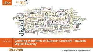 Creating Activities to Support Learners Towards
Digital Fluency
19/06/2014
#jiscdiglit Scott Hibberson & Merv Stapleton
 