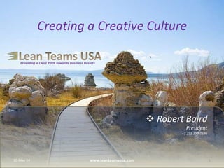  Robert Baird
President
+1 215 353 0696
Creating a Creative Culture
30-May-14 1www.leanteamsusa.com
 