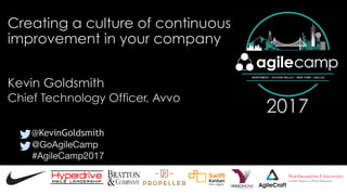 @GoAgileCamp

#AgileCamp2017
2017
Creating a culture of continuous
improvement in your company
Kevin Goldsmith
@KevinGoldsmith
Chief Technology Officer, Avvo
 
